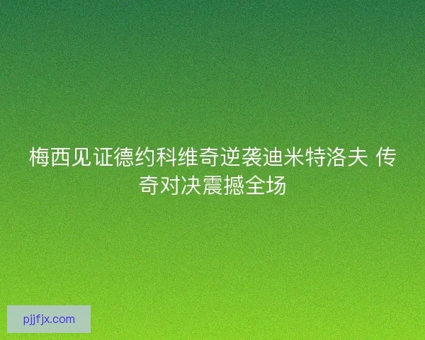 梅西见证德约科维奇逆袭迪米特洛夫 传奇对决震撼全场