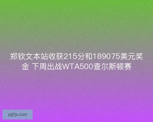 郑钦文本站收获215分和189075美元奖金 下周出战WTA500查尔斯顿赛