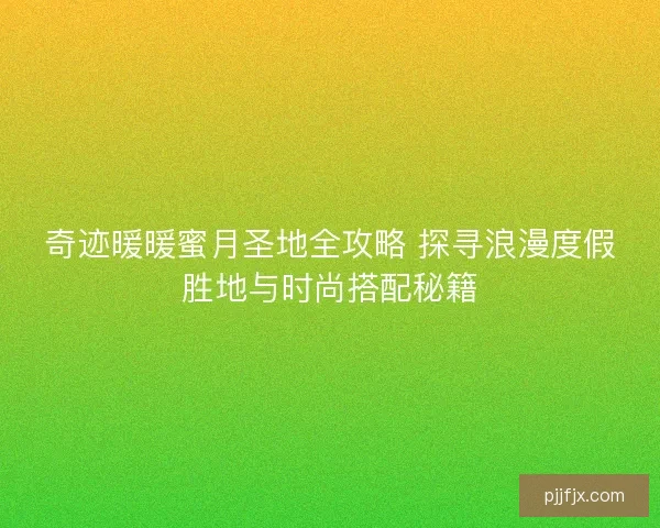 奇迹暖暖蜜月圣地全攻略 探寻浪漫度假胜地与时尚搭配秘籍