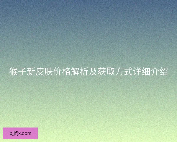 猴子新皮肤价格解析及获取方式详细介绍