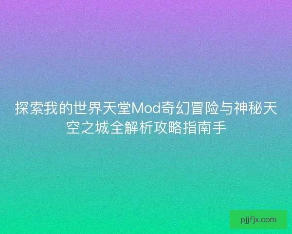 探索我的世界天堂Mod奇幻冒险与神秘天空之城全解析攻略指南手 探索我的世界天堂Mod奇幻冒险与神秘天空之城全解析攻略指南手