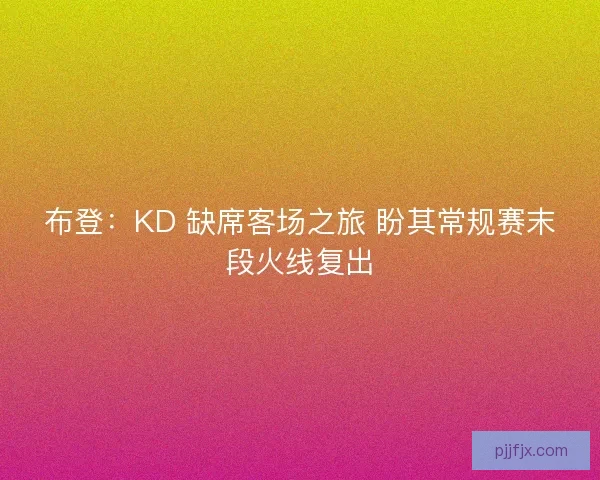 布登:KD 缺席客场之旅 盼其常规赛末段火线复出 布登:KD 缺席客场之旅 盼其常规赛末段火线复出