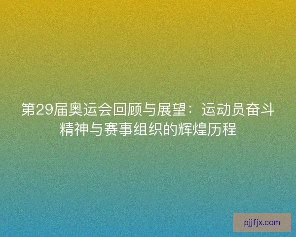 第29届奥运会回顾与展望：运动员奋斗精神与赛事组织的辉煌历程