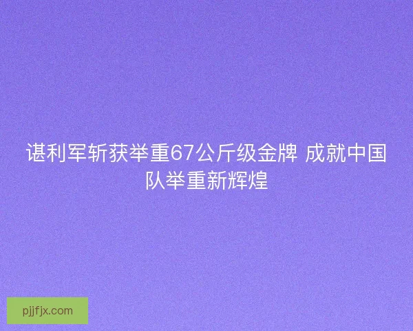 谌利军斩获举重67公斤级金牌 成就中国队举重新辉煌