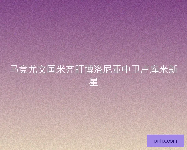 马竞尤文国米齐盯博洛尼亚中卫卢库米新星