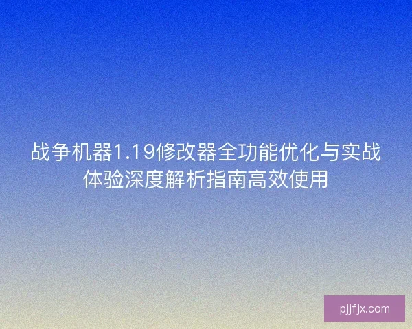战争机器1.19修改器全功能优化与实战体验深度解析指南高效使用 战争机器1.19修改器全功能优化与实战体验深度解析指南高效使用