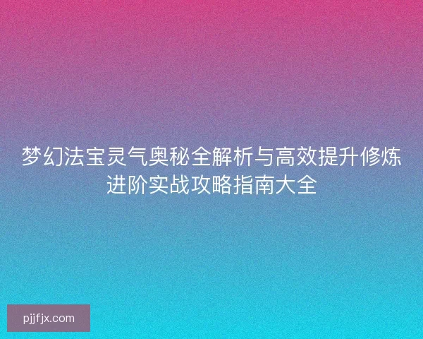 梦幻法宝灵气奥秘全解析与高效提升修炼进阶实战攻略指南大全