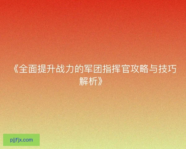 《全面提升战力的军团指挥官攻略与技巧解析》
