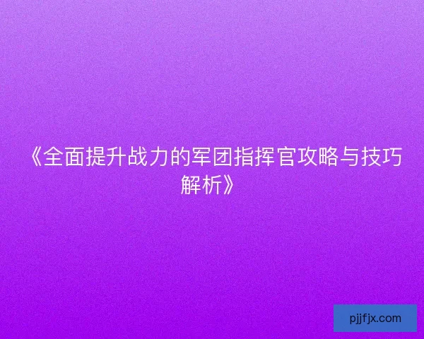 《全面提升战力的军团指挥官攻略与技巧解析》