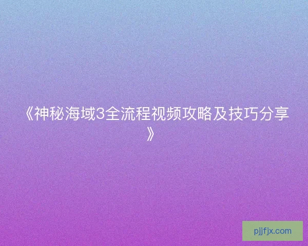 《神秘海域3全流程视频攻略及技巧分享》