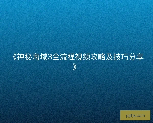 《神秘海域3全流程视频攻略及技巧分享》 《神秘海域3全流程视频攻略及技巧分享》